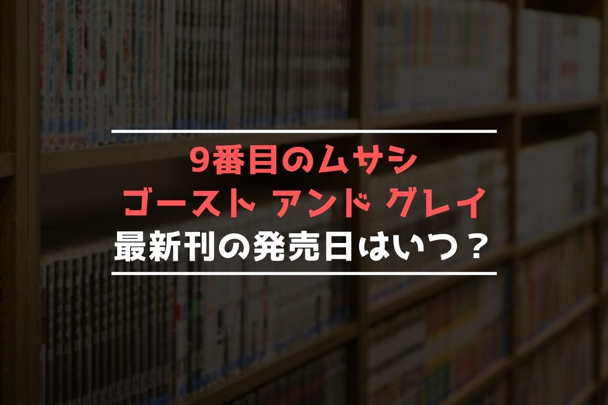 9番目のムサシ ゴースト アンド グレイ【最新刊】12巻の発売日はいつ